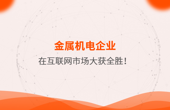 金屬機電企業(yè)在互聯(lián)網(wǎng)市場大獲全勝！