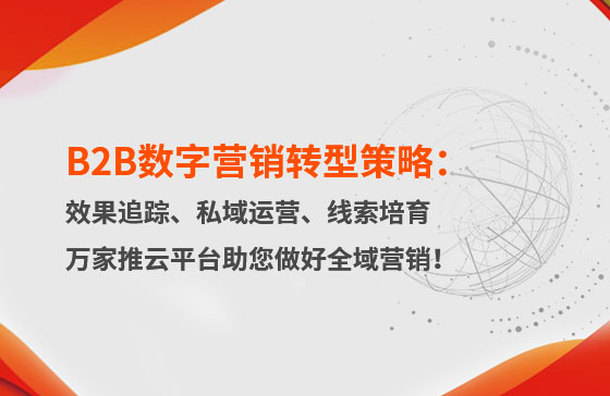 B2B數字營銷轉型策略：渠道效果追蹤、私域流量運營、自動化線索培育 | 萬家推云平臺助您做好全域營銷！