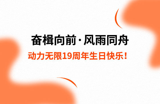 奮楫向前·風(fēng)雨同舟 | 動(dòng)力無(wú)限19周年生日快樂(lè)！